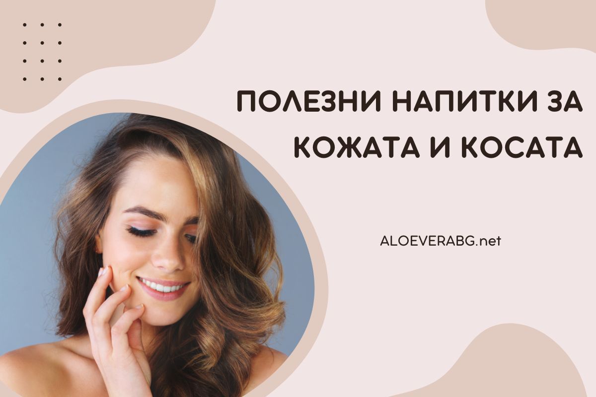 Вижте 5 Полезни Напитки за Здрава Кожа и Коса!
